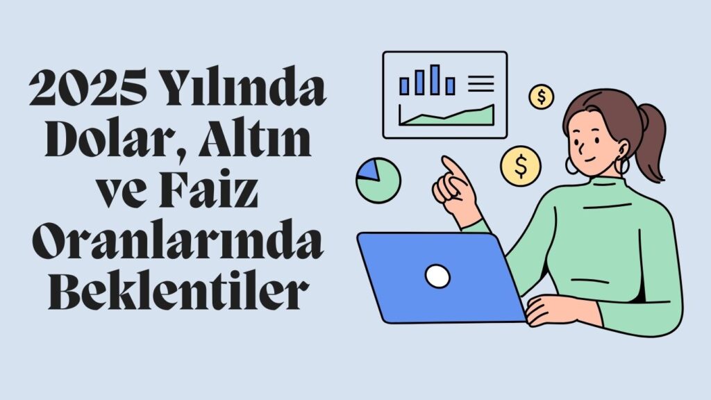 2025 Yılında Dolar, Altın ve Faiz Oranlarında Beklentiler